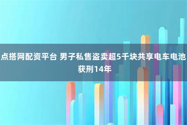 点搭网配资平台 男子私售盗卖超5千块共享电车电池 获刑14年