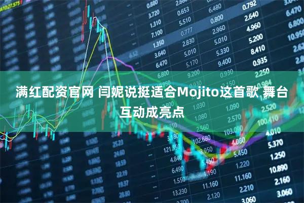 满红配资官网 闫妮说挺适合Mojito这首歌 舞台互动成亮点