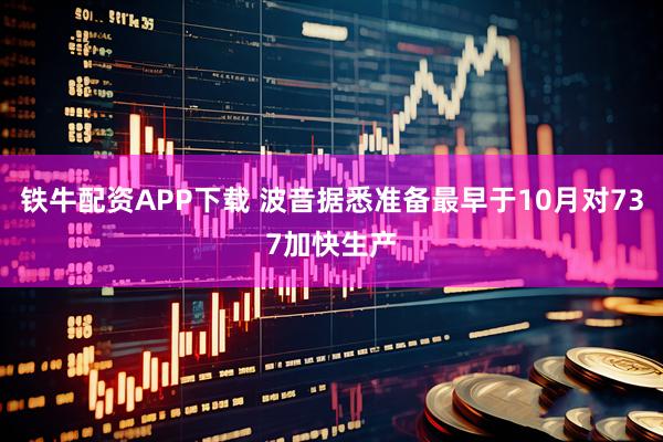 铁牛配资APP下载 波音据悉准备最早于10月对737加快生产