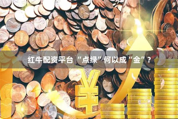 红牛配资平台 “点绿”何以成“金”？