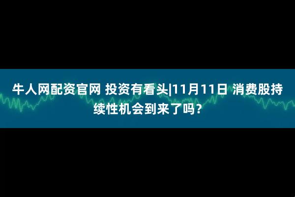 牛人网配资官网 投资有看头|11月11日 消费股持续性机会到来了吗？