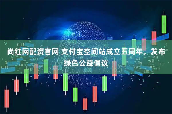 尚红网配资官网 支付宝空间站成立五周年，发布绿色公益倡议