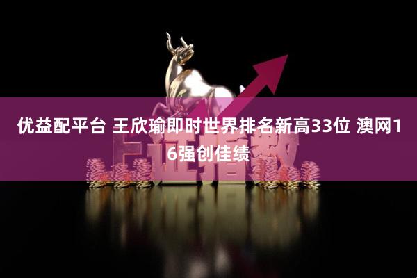 优益配平台 王欣瑜即时世界排名新高33位 澳网16强创佳绩
