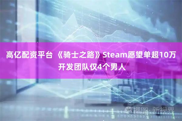 高亿配资平台 《骑士之路》Steam愿望单超10万 开发团队仅4个男人