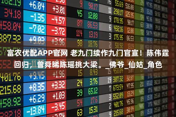 富农优配APP官网 老九门续作九门官宣！陈伟霆回归，曾舜晞陈瑶挑大梁。_佛爷_仙姑_角色