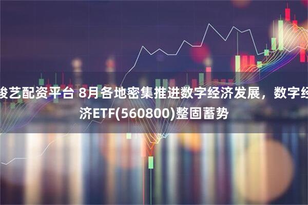 骏艺配资平台 8月各地密集推进数字经济发展，数字经济ETF(560800)整固蓄势