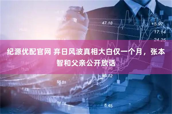 纪源优配官网 弃日风波真相大白仅一个月，张本智和父亲公开放话